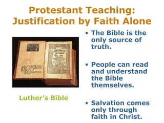 Protestant Teaching:
Justification by Faith Alone
                  • The Bible is the
                    only source of
                    truth.

                  • People can read
                    and understand
                    the Bible
                    themselves.

 Luther’s Bible
                  • Salvation comes
                    only through
                    faith in Christ.
 