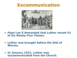 Excommunication




• Pope Leo X demanded that Luther recant 41
  of his Ninety-Five Theses.

• Luther was brought before the Diet of
  Worms.

• In January 1521, Luther was
  excommunicated from the Church.
 