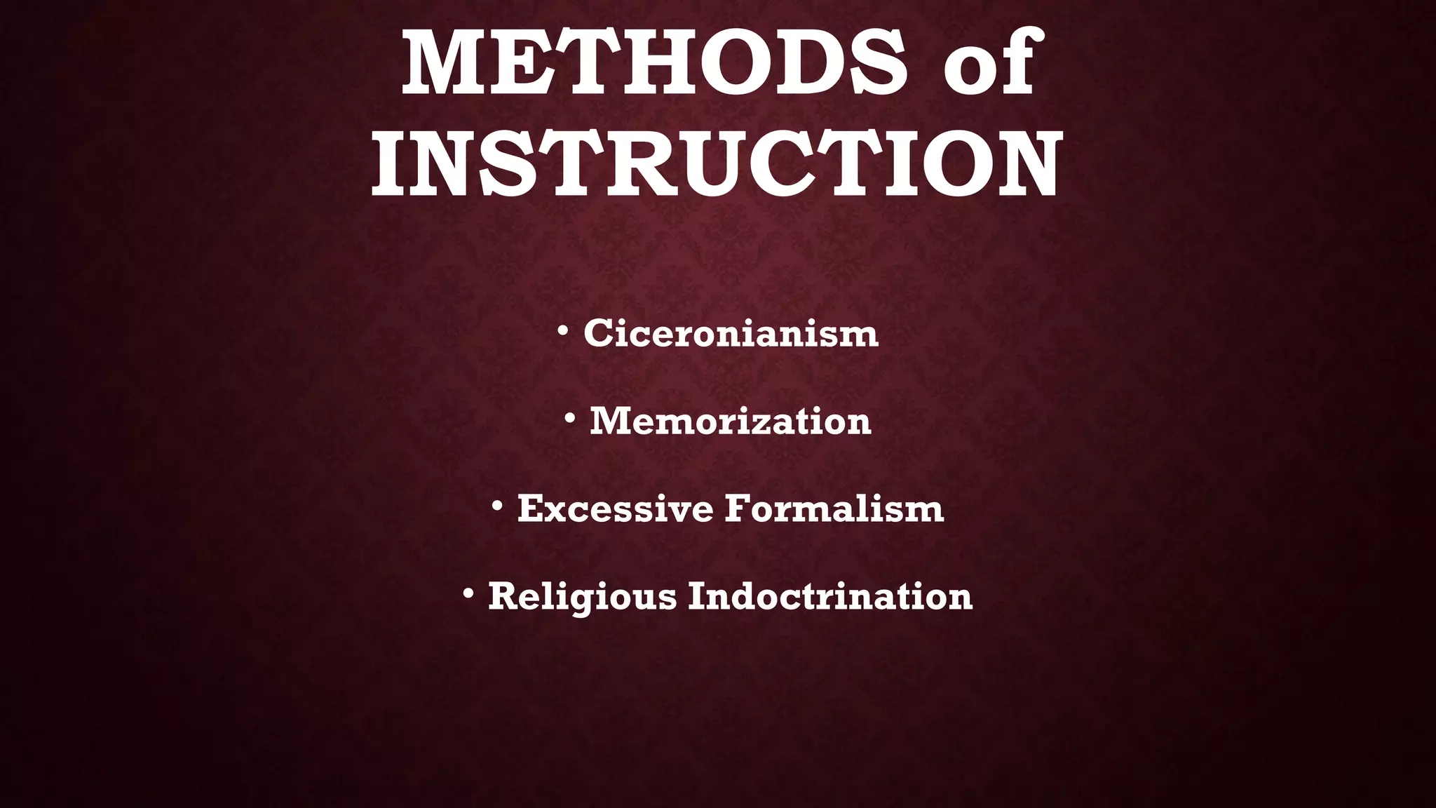 METHODS of
INSTRUCTION
• Ciceronianism
• Memorization
• Excessive Formalism
• Religious Indoctrination
 