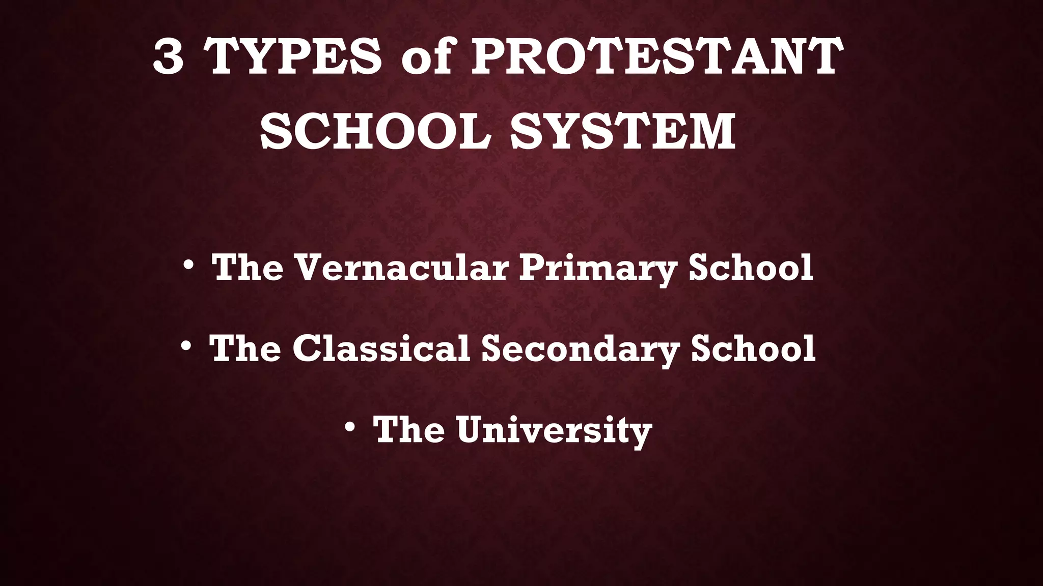 3 TYPES of PROTESTANT
SCHOOL SYSTEM
• The Vernacular Primary School
• The Classical Secondary School
• The University
 