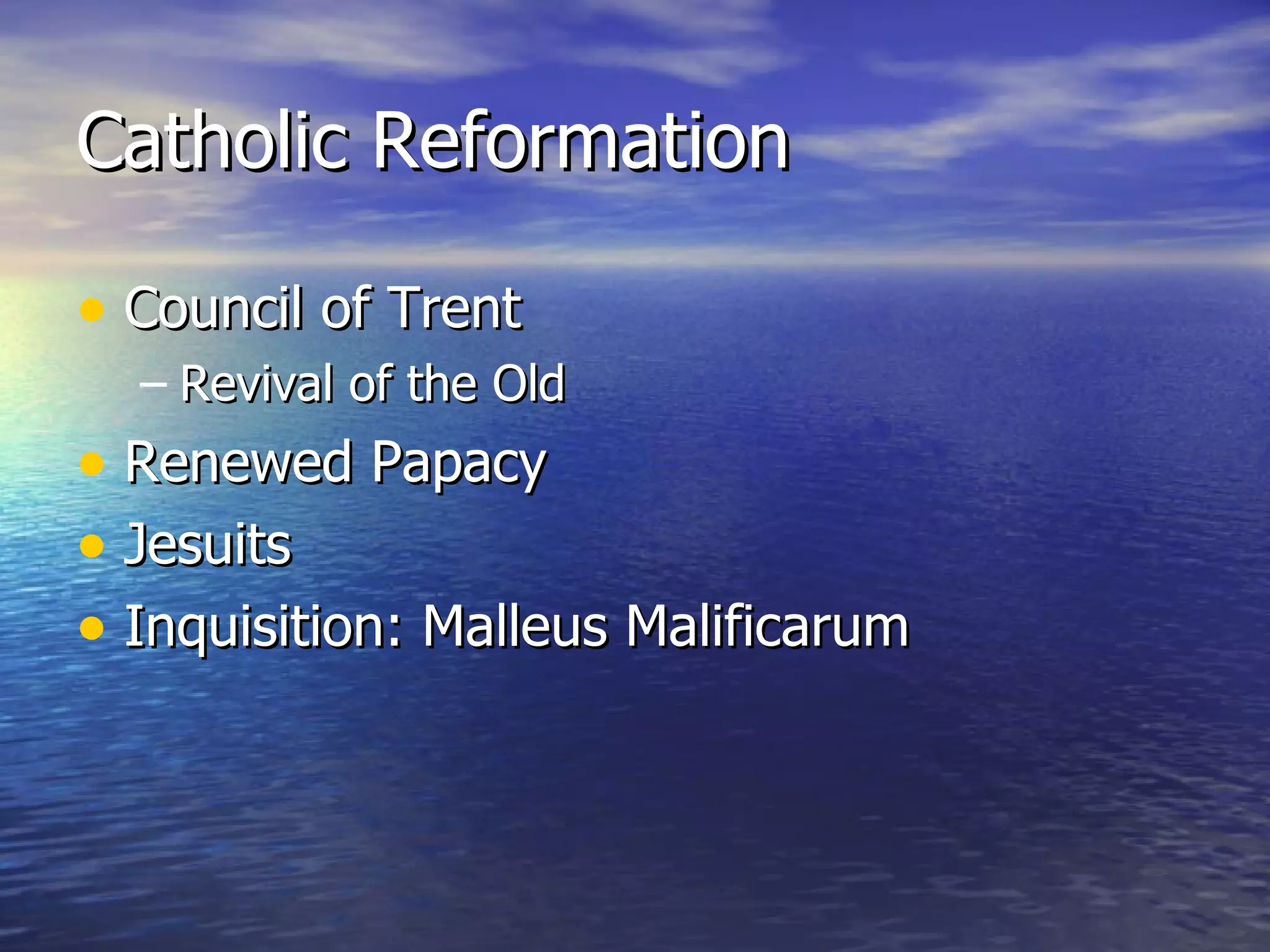 Catholic Reformation Council of Trent Revival of the Old Renewed Papacy Jesuits Inquisition: Malleus Malificarum 