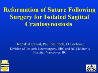 Reformation of Suture Following Surgery for Isolated Sagittal Craniosynostosis   Deepak Agrawal, Paul Steinbok, D Cochrane Division of Pediatric Neurosurgery, UBC and BC Children’s Hospital, Vancouver, BC 