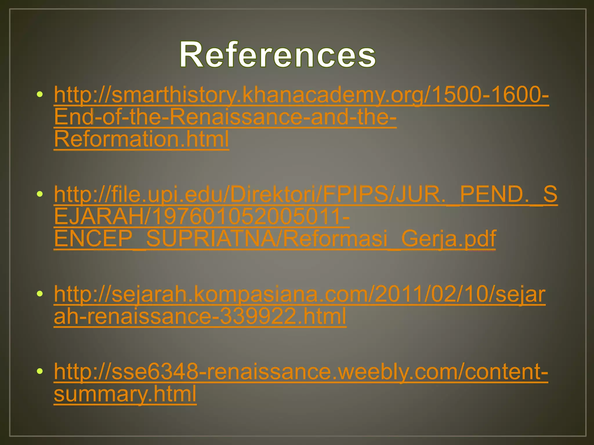 • http://smarthistory.khanacademy.org/1500-1600-
End-of-the-Renaissance-and-the-
Reformation.html
• http://file.upi.edu/Direktori/FPIPS/JUR._PEND._S
EJARAH/197601052005011-
ENCEP_SUPRIATNA/Reformasi_Gerja.pdf
• http://sejarah.kompasiana.com/2011/02/10/sejar
ah-renaissance-339922.html
• http://sse6348-renaissance.weebly.com/content-
summary.html
 