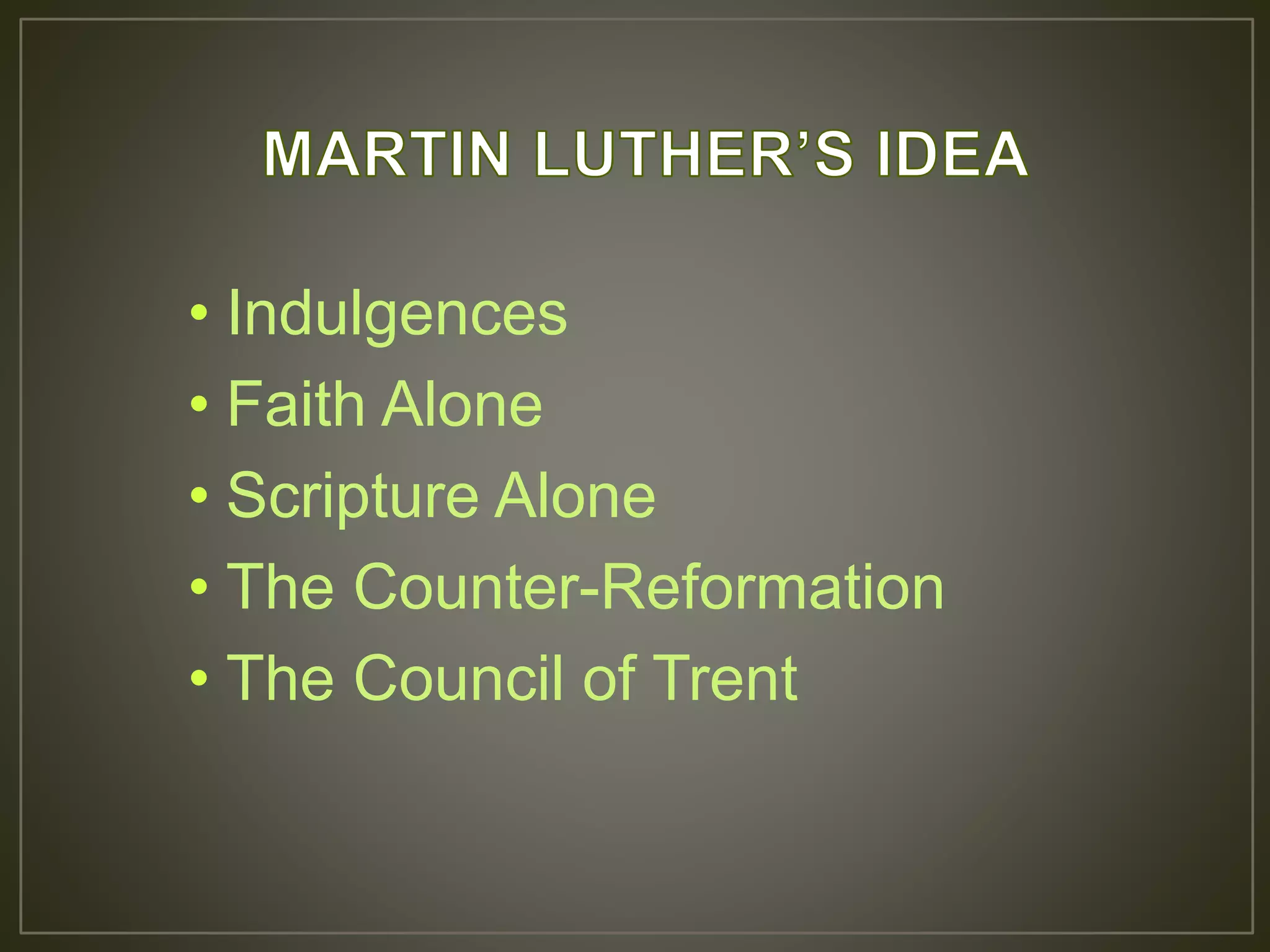 • Indulgences
• Faith Alone
• Scripture Alone
• The Counter-Reformation
• The Council of Trent
 