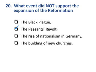 20. What event did NOT support the
expansion of the Reformation
 The Black Plague.
 The Peasants’ Revolt.
 The rise of nationalism in Germany.
 The building of new churches.
 