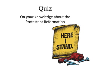 Quiz
On your knowledge about the
Protestant Reformation
 