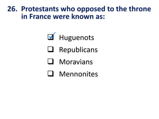 26. Protestants who opposed to the throne
in France were known as:
 Huguenots
 Republicans
 Moravians
 Mennonites
 