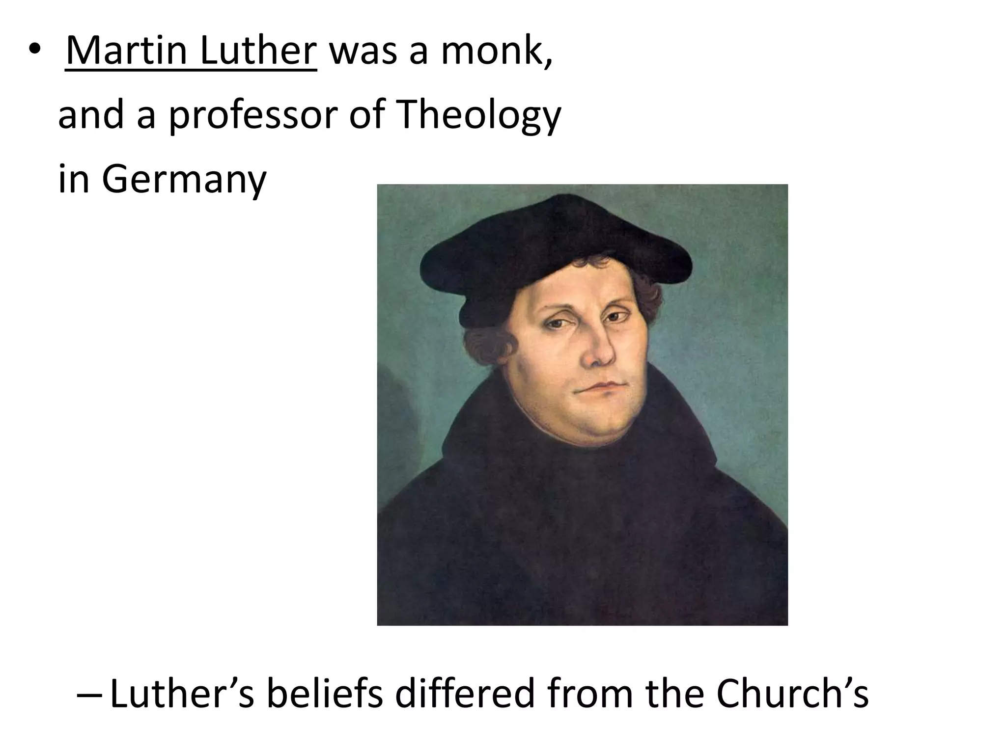 • Martin Luther was a monk,
and a professor of Theology
in Germany
–Luther’s beliefs differed from the Church’s
 