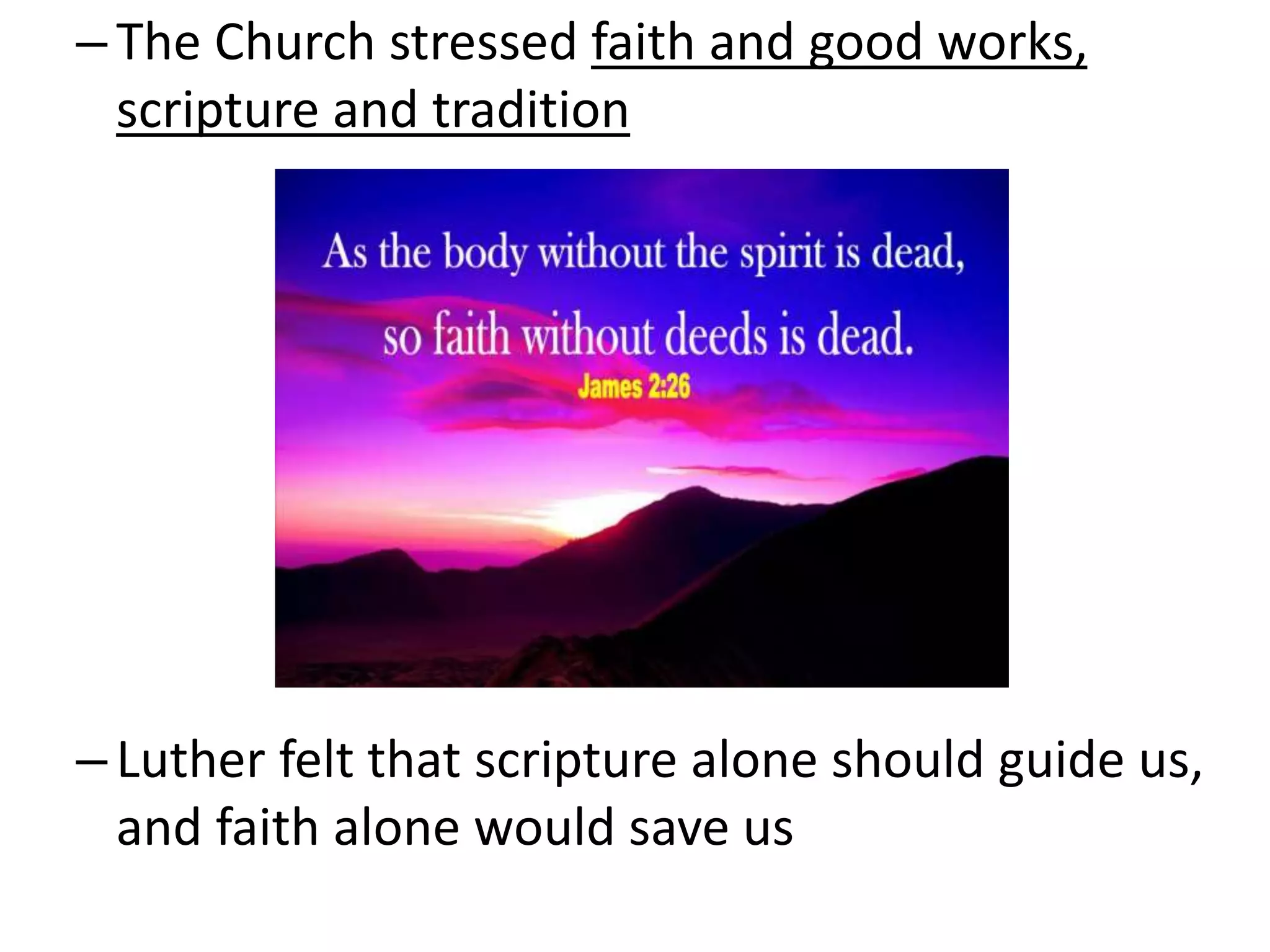–The Church stressed faith and good works,
scripture and tradition
–Luther felt that scripture alone should guide us,
and faith alone would save us
 