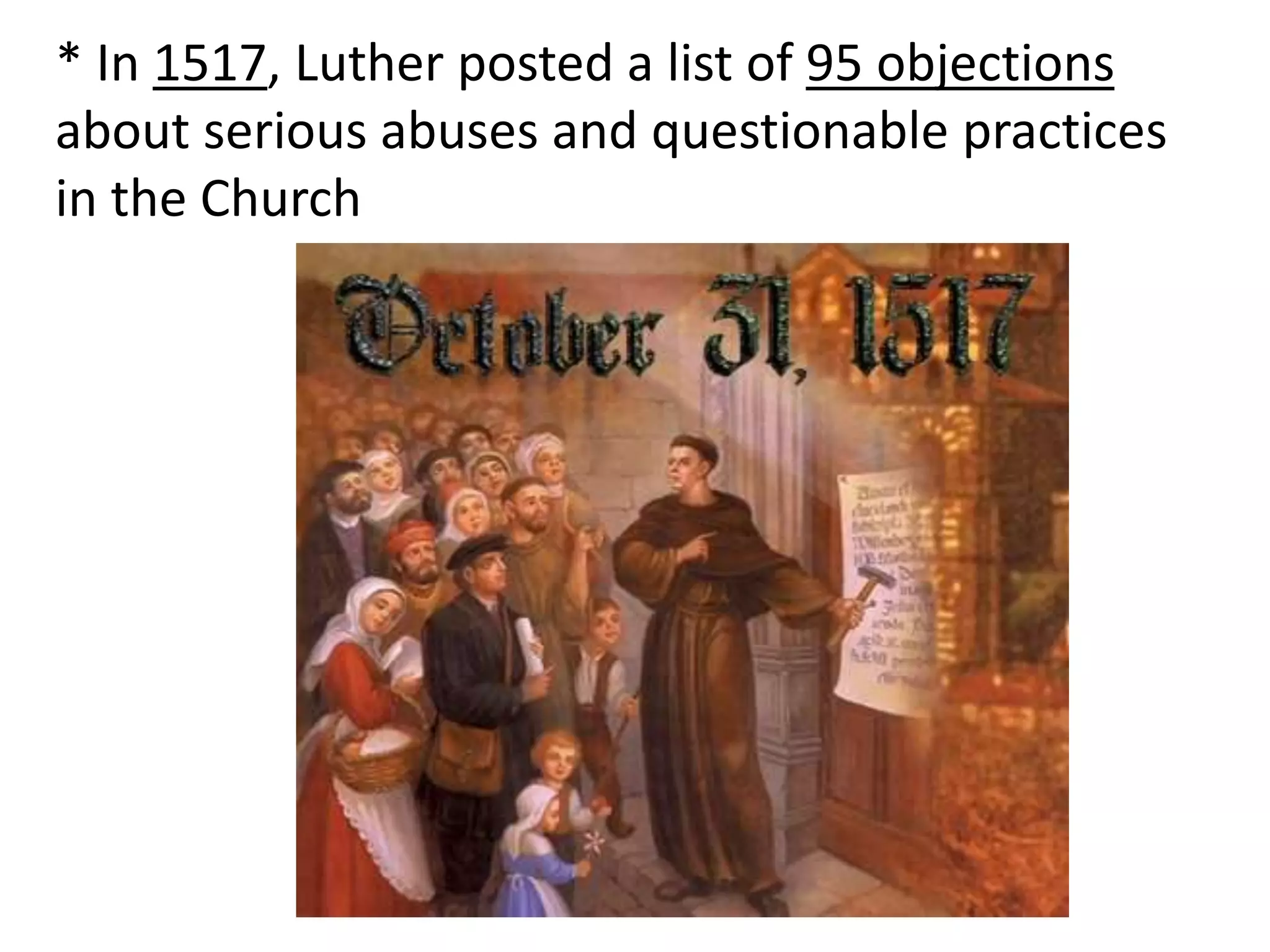 * In 1517, Luther posted a list of 95 objections
about serious abuses and questionable practices
in the Church
 