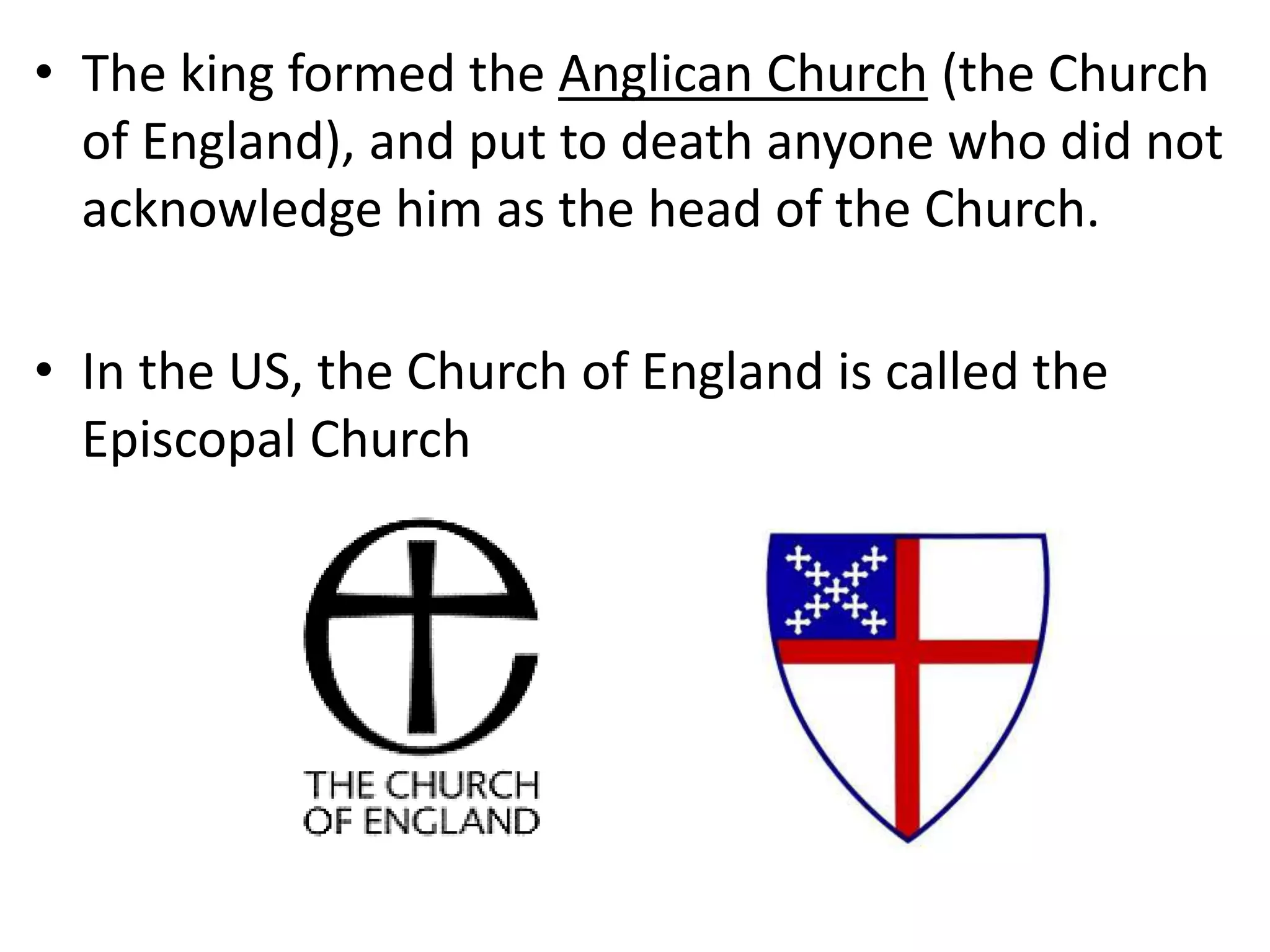 • The king formed the Anglican Church (the Church
of England), and put to death anyone who did not
acknowledge him as the head of the Church.
• In the US, the Church of England is called the
Episcopal Church
 