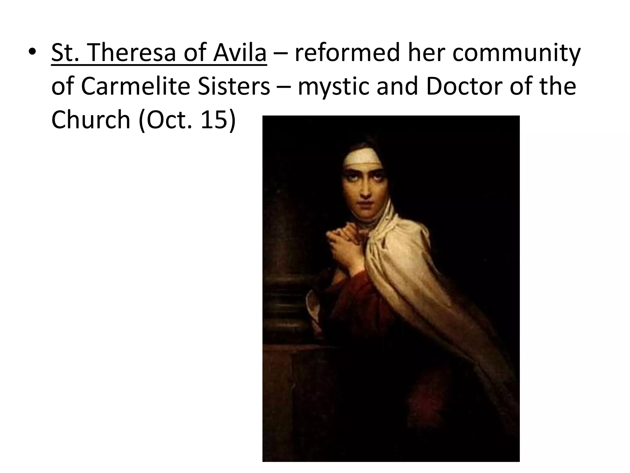 • St. Theresa of Avila – reformed her community
of Carmelite Sisters – mystic and Doctor of the
Church (Oct. 15)
 