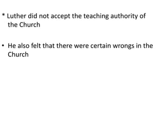 * Luther did not accept the teaching authority of
the Church
• He also felt that there were certain wrongs in the
Church
 