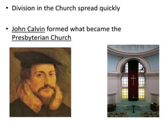 • Division in the Church spread quickly
• John Calvin formed what became the
Presbyterian Church
 