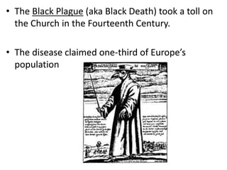 • The Black Plague (aka Black Death) took a toll on
the Church in the Fourteenth Century.
• The disease claimed one-third of Europe’s
population
 