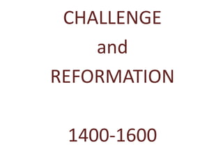 CHALLENGE
and
REFORMATION
1400-1600
 