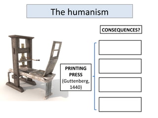 The humanism
PRINTING
PRESS
(Guttenberg,
1440)
CONSEQUENCES?
 