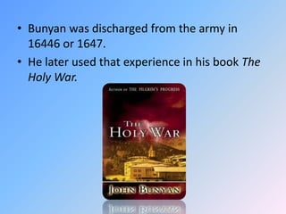 Bunyan was discharged from the army in 16446 or 1647.  He later used that experience in his book The Holy War.  