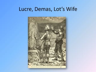 Lucre, Demas, Lot’s Wife 
