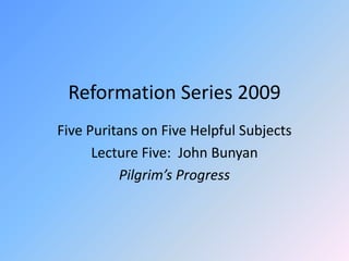 Reformation Series 2009 Five Puritans on Five Helpful Subjects Lecture Five:  John Bunyan Pilgrim’s Progress 