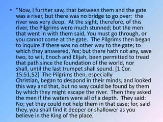 “Now, I further saw, that between them and the gate was a river, but there was no bridge to go over:  the river was very d...