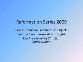 Reformation Series 2009 Five Puritans on Five Helpful Subjects Lecture Two:  Jeremiah Burroughs The Rare Jewel of Christian Contentment 