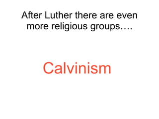 After Luther there are even more religious groups…. Calvinism 