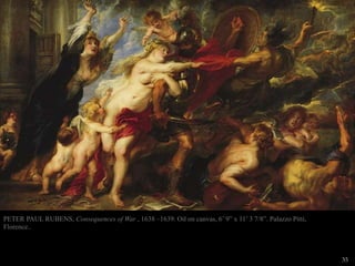 35
PETER PAUL RUBENS, Consequences of War , 1638 –1639. Oil on canvas, 6’ 9” x 11’ 3 7/8”. Palazzo Pitti,
Florence..
 