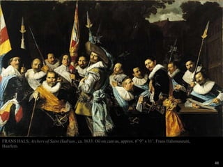 48
FRANS HALS, Archers of Saint Hadrian , ca. 1633. Oil on canvas, approx. 6’ 9” x 11’. Frans Halsmuseum,
Haarlem.
 