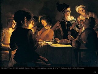 52
GERRIT VAN HONTHORST, Supper Party , 1620. Oil on canvas, 4’ 8” x 7’. Galleria degli Uffizi, Florence.
 