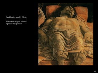Dead bodies usually Christ
Northern Baroque- science
replaces the spiritual
68
 