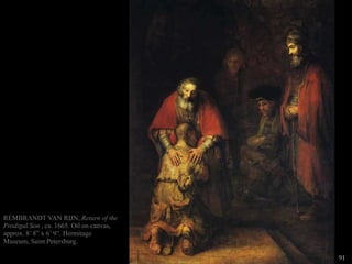 91
REMBRANDT VAN RIJN, Return of the
Prodigal Son , ca. 1665. Oil on canvas,
approx. 8’ 8” x 6’ 9”. Hermitage
Museum, Saint Petersburg.
 