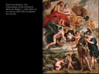 Peter Paul Rubens, The
Presentation of the Portrait of
Marie de’ Medici, c. 1622-1625, oil
on canvas, 394 x 295 cm (Musée
du Louvre)
 