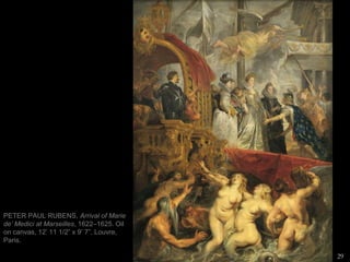 29
PETER PAUL RUBENS, Arrival of Marie
de’ Medici at Marseilles, 1622–1625. Oil
on canvas, 12’ 11 1/2” x 9’ 7”. Louvre,
Paris.
 