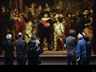 72
REMBRANDT VAN RIJN, The Company of Captain Frans Banning Cocq (Night Watch), 1642. Oil on
canvas (cropped from original size), 11’ 11” x 14’ 4”. Rijksmuseum, Amsterdam.
 