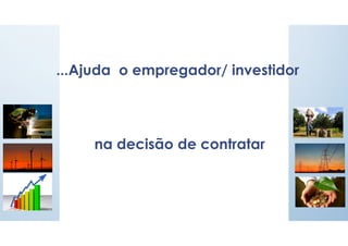 ...Ajuda o empregador/ investidor
na decisão de contratar
 