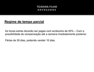 As horas extras deverão ser pagas com acréscimo de 50% – Com a
possibilidade de compensação até a semana imediatamente posterior.
Férias de 30 dias, podendo vender 10 dias.
Regime de tempo parcial
 