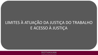 LIMITES À ATUAÇÃO DA JUSTIÇA DO TRABALHO
E ACESSO À JUSTIÇA
 