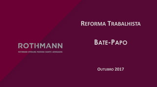 REFORMA TRABALHISTA
BATE-PAPO
OUTUBRO 2017
 