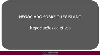NEGOCIADO SOBRE O LEGISLADO
Negociações coletivas
 