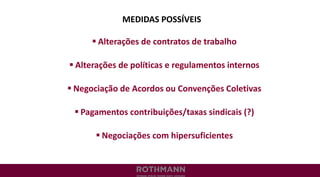MEDIDAS POSSÍVEIS
 Alterações de contratos de trabalho
 Alterações de políticas e regulamentos internos
 Negociação de Acordos ou Convenções Coletivas
 Pagamentos contribuições/taxas sindicais (?)
 Negociações com hipersuficientes
 