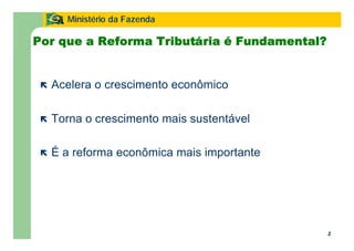 2
Ministério da Fazenda
2
Por que a Reforma Tributária é Fundamental?
ë Acelera o crescimento econômico
ë Torna o crescimento mais sustentável
ë É a reforma econômica mais importante
 
