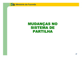 47
Ministério da Fazenda
47
MUDANÇAS NO
SISTEMA DE
PARTILHA
 