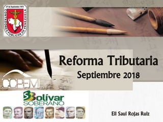 Reforma Tributaria
Septiembre 2018
Eli Saul Rojas Ruiz
 