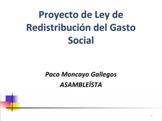 Proyecto de Ley de
Redistribución del Gasto
         Social


    Paco Moncayo Gallegos
        ASAMBLEÍSTA



                            1
 