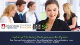 Reforma Tributaria y Su Impacto en las Pymes
Best Business Solutions Consulting S.p.A.| Claudia Valdés Muñoz y Raúl Leiva Lobos
Estadio Banco Estado, 16 de Octubre de 2015
 
