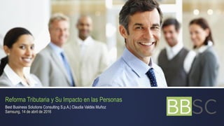 Reforma Tributaria y Su Impacto en las Personas
Best Business Solutions Consulting S.p.A.| Claudia Valdés Muñoz
Samsung, 14 de abril de 2016
 