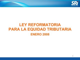LEY REFORMATORIA PARA LA EQUIDAD TRIBUTARIA ENERO 2008 