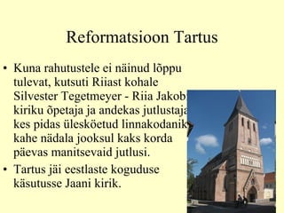 Reformatsioon Tartus Kuna rahutustele ei näinud lõppu tulevat, kutsuti Riiast kohale Silvester Tegetmeyer - Riia Jakobi kiriku õpetaja ja andekas jutlustaja, kes pidas ülesköetud linnakodanikele kahe nädala jooksul kaks korda päevas manitsevaid jutlusi. Tartus jäi eestlaste koguduse käsutusse Jaani kirik.  