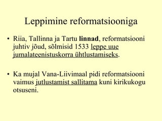 Leppimine reformatsiooniga Riia, Tallinna ja Tartu  linnad , reformatsiooni juhtiv jõud, sõlmisid 1533  leppe uue jumalateenistuskorra ühtlustamiseks .  K a mujal Vana-Liivimaal pidi reformatsiooni vaimus  jutlustamist sallitama  kuni kirikukogu otsuseni.  